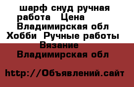 шарф снуд ручная работа › Цена ­ 700 - Владимирская обл. Хобби. Ручные работы » Вязание   . Владимирская обл.